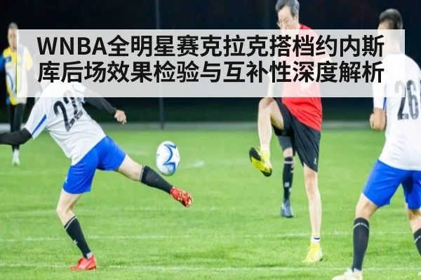 WNBA全明星赛克拉克搭档约内斯库后场效果检验与互补性深度解析