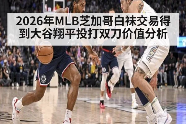 2026年MLB芝加哥白袜交易得到大谷翔平投打双刀价值分析