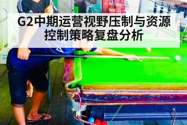 G2中期运营视野压制与资源控制策略复盘分析