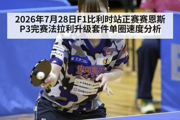 2026年7月28日F1比利时站正赛赛恩斯P3完赛法拉利升级套件单圈速度分析