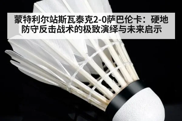 蒙特利尔站斯瓦泰克2-0萨巴伦卡:硬地防守反击战术的极致演绎与未来启示