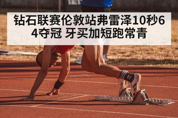 钻石联赛伦敦站弗雷泽10秒64夺冠 牙买加短跑常青